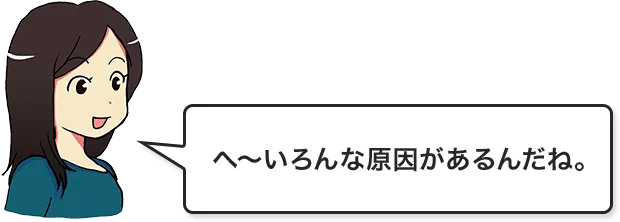 へ～いろんな原因があるんだね。