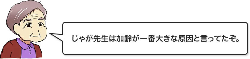 じゃが先生は加齢が1番大きな原因と言ってたぞ。