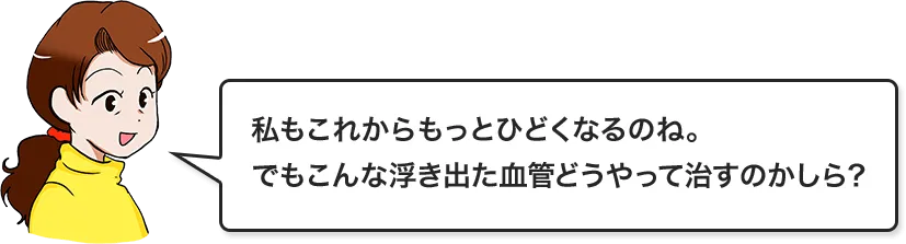 私もこれからもっとひどくなるのね。でもこんな浮き出た血管どうやって治すのかしら