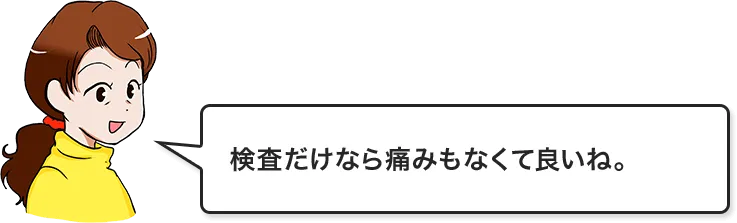検査だけなら痛みもなくて良いね。