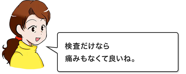 検査だけなら痛みもなくて良いね。