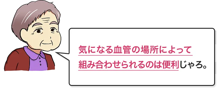 気になる血管の場所によって組み合わせられるのは便利じゃろ。